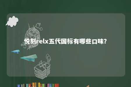 悦刻relx五代国标有哪些口味？ 